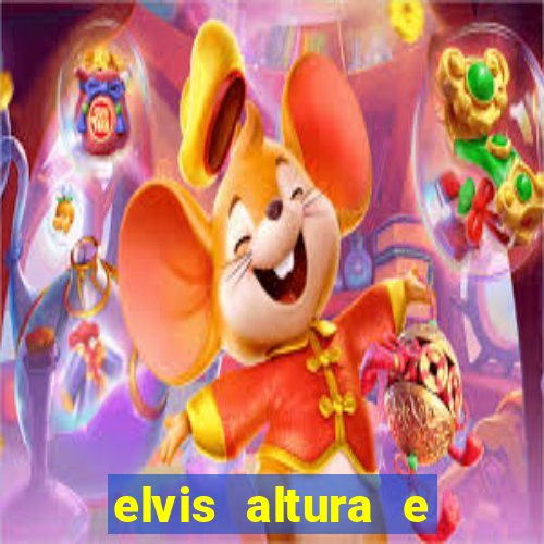 elvis altura e peso elvis bugalu altura e